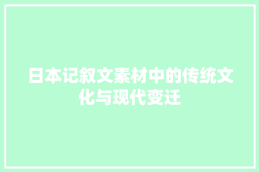 日本记叙文素材中的传统文化与现代变迁 致辞范文