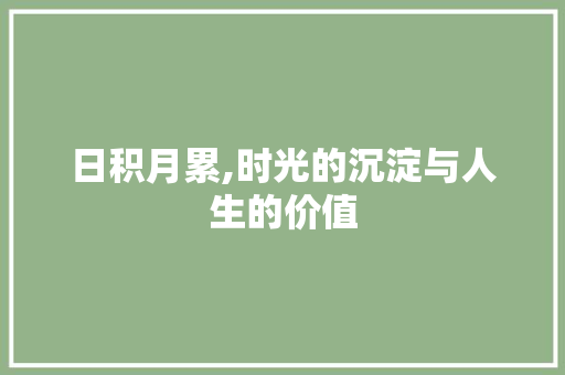 日积月累,时光的沉淀与人生的价值