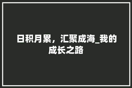 日积月累，汇聚成海_我的成长之路