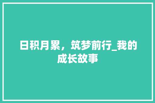 日积月累，筑梦前行_我的成长故事