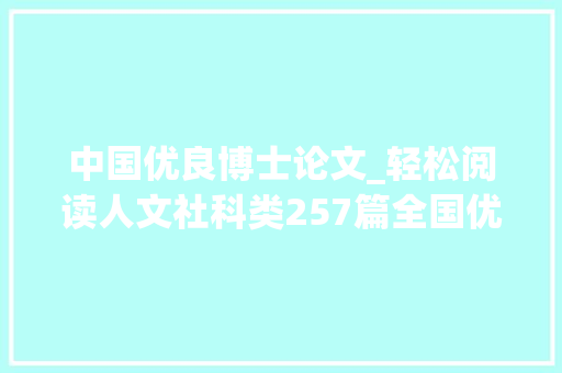 中国优良博士论文_轻松阅读人文社科类257篇全国优秀博士论文有哪些特色