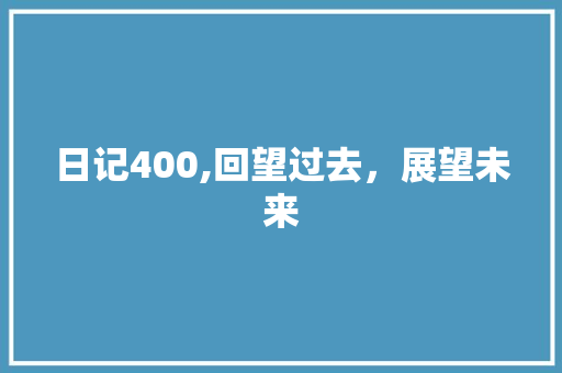 日记400,回望过去，展望未来