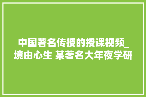 中国著名传授的授课视频_境由心生 某著名大年夜学研究佛法的网红哲学教授有个视频