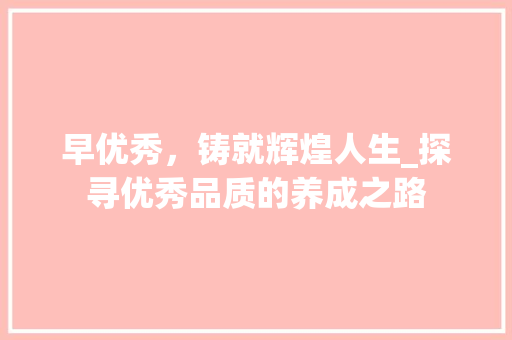 早优秀，铸就辉煌人生_探寻优秀品质的养成之路