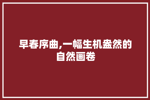 早春序曲,一幅生机盎然的自然画卷