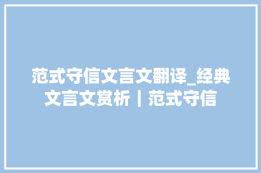 范式守信文言文翻译_经典文言文赏析｜范式守信