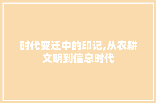 时代变迁中的印记,从农耕文明到信息时代