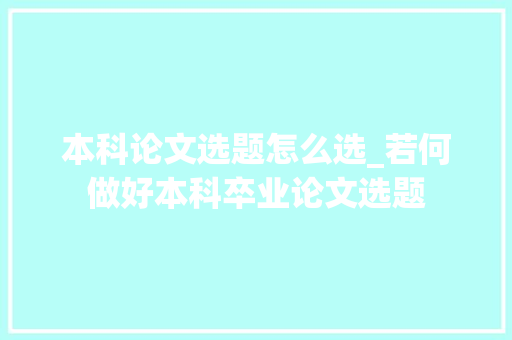 本科论文选题怎么选_若何做好本科卒业论文选题