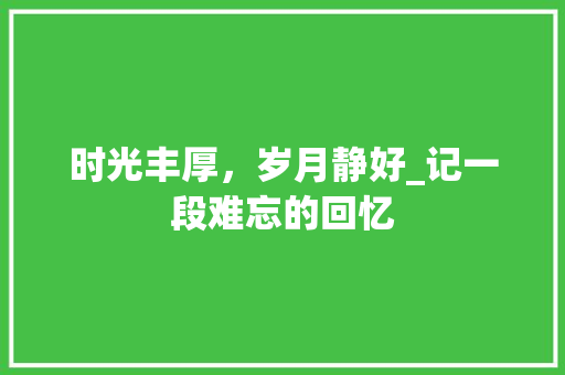 时光丰厚，岁月静好_记一段难忘的回忆