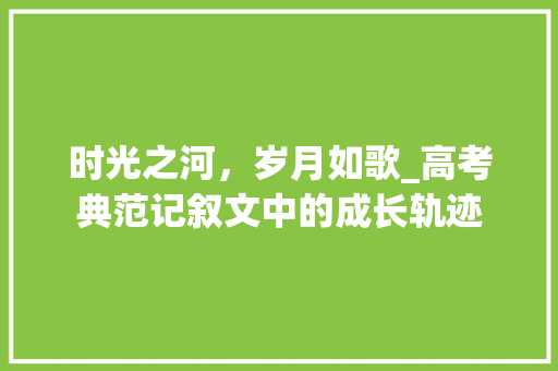 时光之河，岁月如歌_高考典范记叙文中的成长轨迹