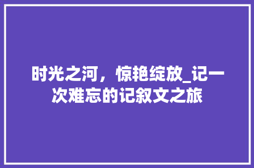 时光之河，惊艳绽放_记一次难忘的记叙文之旅