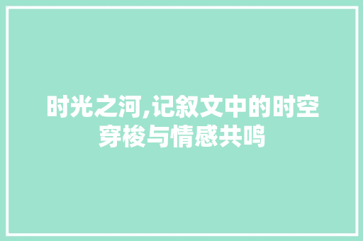 时光之河,记叙文中的时空穿梭与情感共鸣