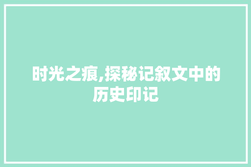 时光之痕,探秘记叙文中的历史印记