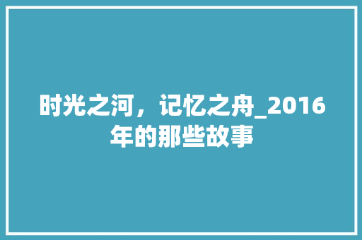 时光之河，记忆之舟_2016年的那些故事