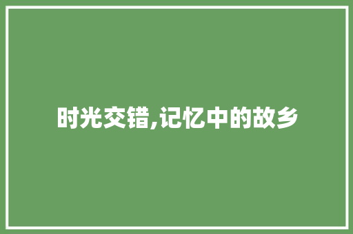 时光交错,记忆中的故乡