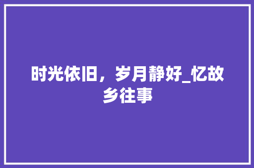 时光依旧，岁月静好_忆故乡往事 论文范文