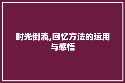 时光倒流,回忆方法的运用与感悟