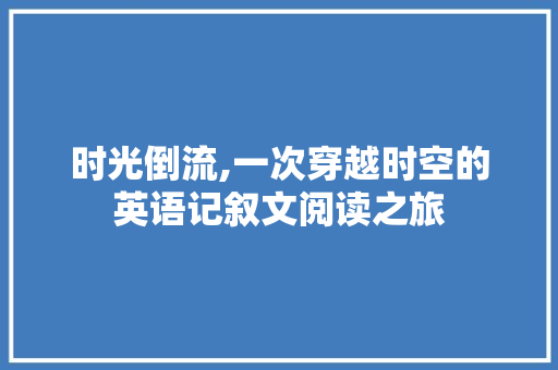 时光倒流,一次穿越时空的英语记叙文阅读之旅