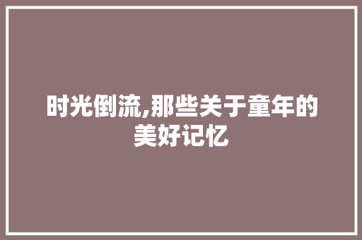 时光倒流,那些关于童年的美好记忆