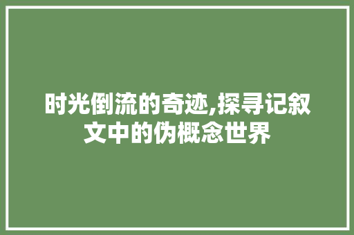 时光倒流的奇迹,探寻记叙文中的伪概念世界