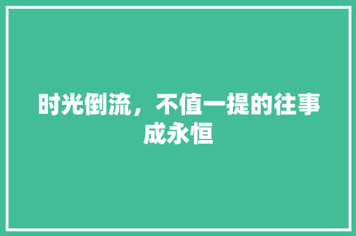 时光倒流，不值一提的往事成永恒