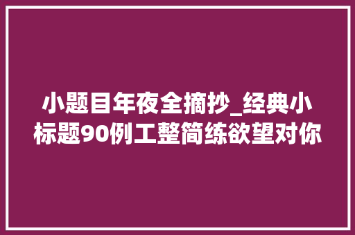 小题目年夜全摘抄_经典小标题90例工整简练欲望对你有资助