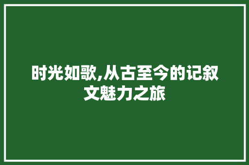 时光如歌,从古至今的记叙文魅力之旅