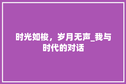 时光如梭，岁月无声_我与时代的对话