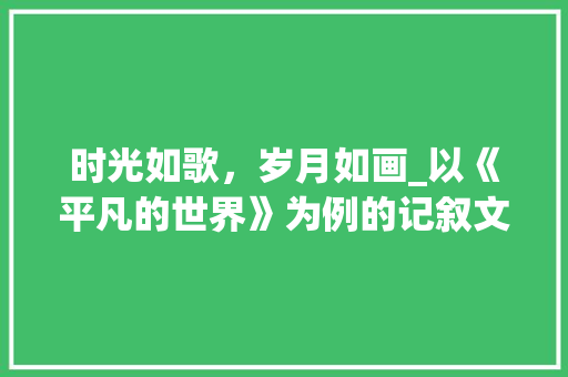 时光如歌，岁月如画_以《平凡的世界》为例的记叙文总结