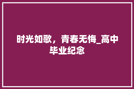 时光如歌，青春无悔_高中毕业纪念