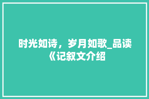 时光如诗，岁月如歌_品读《记叙文介绍