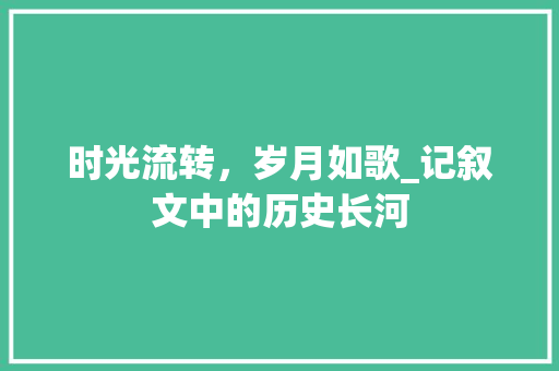 时光流转，岁月如歌_记叙文中的历史长河 致辞范文