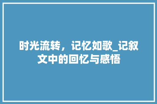 时光流转，记忆如歌_记叙文中的回忆与感悟