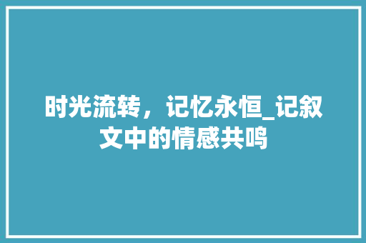 时光流转，记忆永恒_记叙文中的情感共鸣