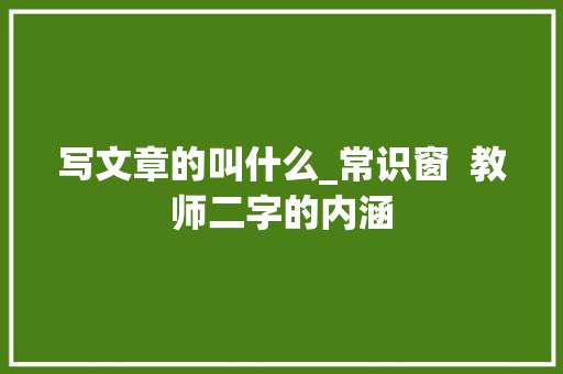 写文章的叫什么_常识窗  教师二字的内涵