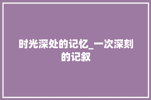 时光深处的记忆_一次深刻的记叙