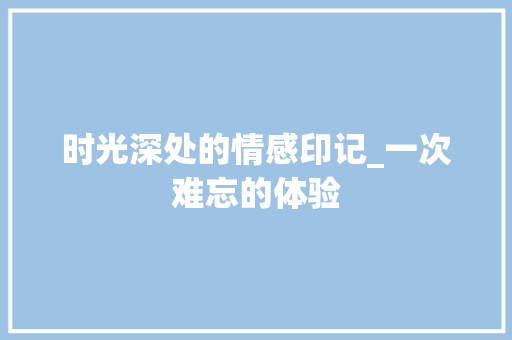 时光深处的情感印记_一次难忘的体验