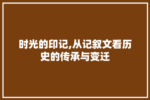 时光的印记,从记叙文看历史的传承与变迁