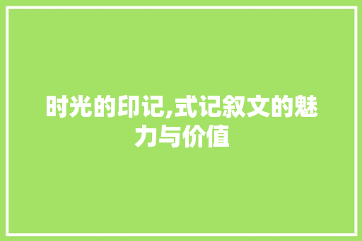 时光的印记,式记叙文的魅力与价值