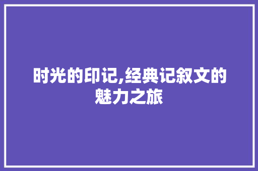 时光的印记,经典记叙文的魅力之旅