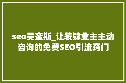 seo吴蜜斯_让装肄业主主动咨询的免费SEO引流窍门 致辞范文