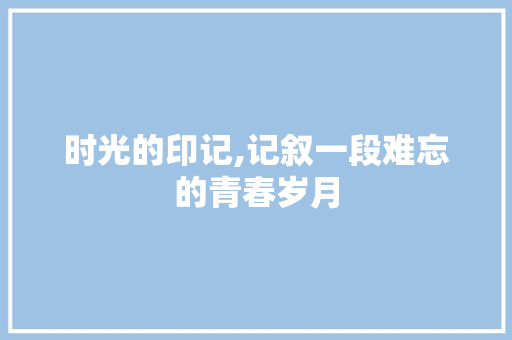 时光的印记,记叙一段难忘的青春岁月