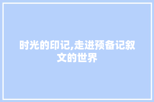 时光的印记,走进预备记叙文的世界 商务邮件范文