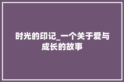 时光的印记_一个关于爱与成长的故事 综述范文