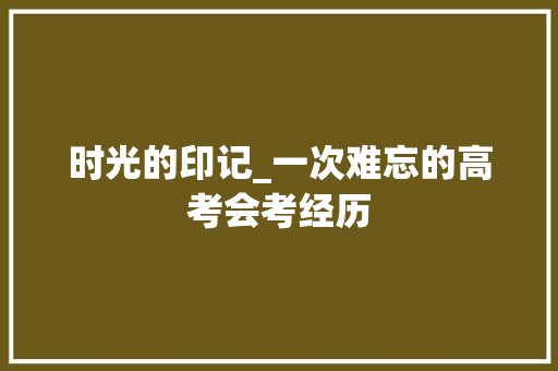 时光的印记_一次难忘的高考会考经历