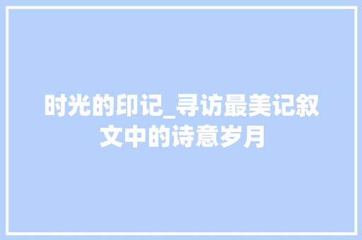 时光的印记_寻访最美记叙文中的诗意岁月