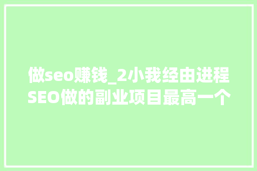 做seo赚钱_2小我经由进程SEO做的副业项目最高一个月收入10万美金他是若何做到的 报告范文