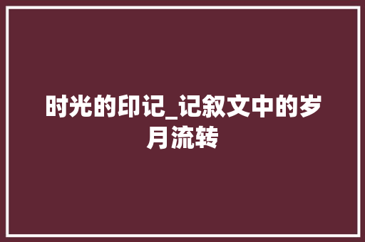 时光的印记_记叙文中的岁月流转