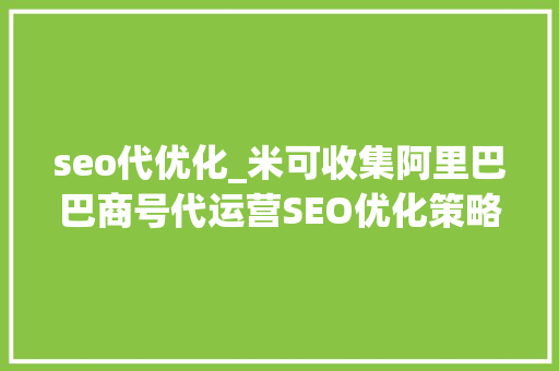 seo代优化_米可收集阿里巴巴商号代运营SEO优化策略