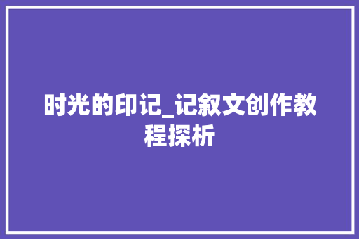 时光的印记_记叙文创作教程探析